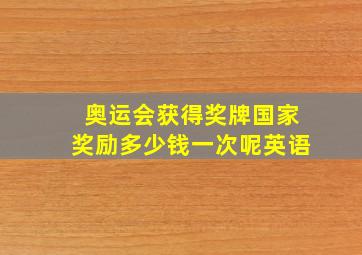 奥运会获得奖牌国家奖励多少钱一次呢英语