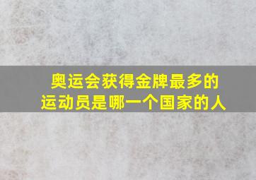 奥运会获得金牌最多的运动员是哪一个国家的人