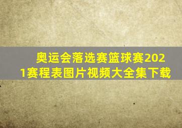 奥运会落选赛篮球赛2021赛程表图片视频大全集下载