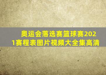 奥运会落选赛篮球赛2021赛程表图片视频大全集高清