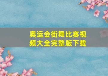 奥运会街舞比赛视频大全完整版下载