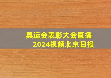 奥运会表彰大会直播2024视频北京日报