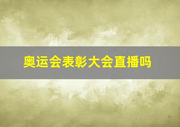 奥运会表彰大会直播吗