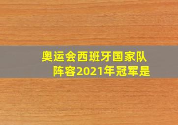 奥运会西班牙国家队阵容2021年冠军是