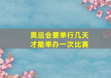 奥运会要举行几天才能举办一次比赛