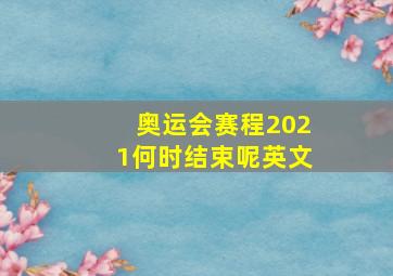 奥运会赛程2021何时结束呢英文