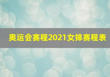 奥运会赛程2021女排赛程表