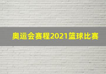 奥运会赛程2021篮球比赛