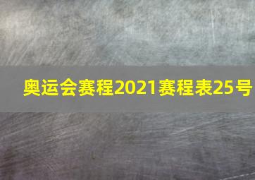 奥运会赛程2021赛程表25号