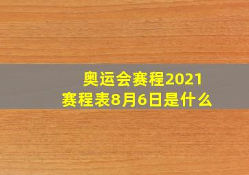 奥运会赛程2021赛程表8月6日是什么