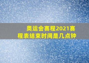 奥运会赛程2021赛程表结束时间是几点钟