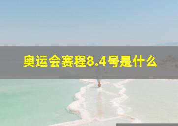 奥运会赛程8.4号是什么