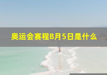 奥运会赛程8月5日是什么