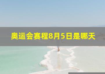 奥运会赛程8月5日是哪天