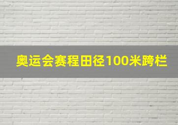 奥运会赛程田径100米跨栏