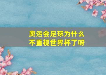 奥运会足球为什么不重视世界杯了呀