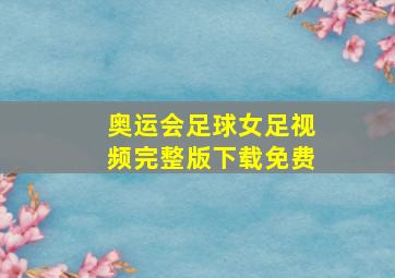 奥运会足球女足视频完整版下载免费