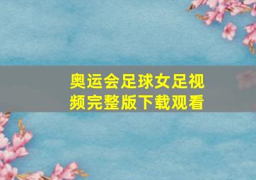 奥运会足球女足视频完整版下载观看