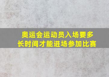 奥运会运动员入场要多长时间才能进场参加比赛