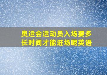 奥运会运动员入场要多长时间才能进场呢英语