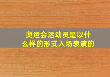 奥运会运动员是以什么样的形式入场表演的