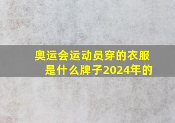 奥运会运动员穿的衣服是什么牌子2024年的