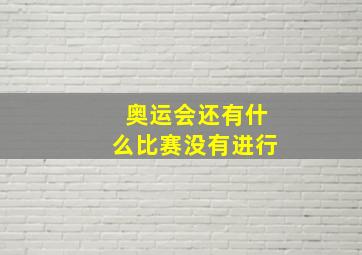 奥运会还有什么比赛没有进行