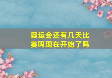 奥运会还有几天比赛吗现在开始了吗