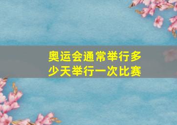 奥运会通常举行多少天举行一次比赛