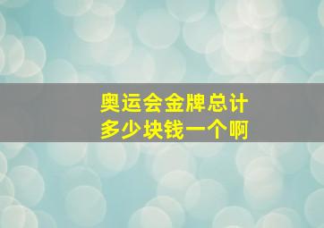 奥运会金牌总计多少块钱一个啊