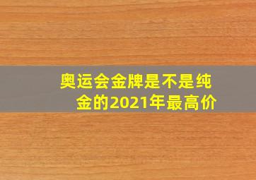 奥运会金牌是不是纯金的2021年最高价