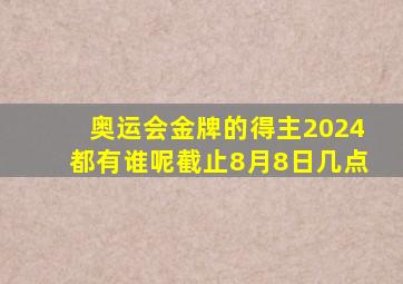 奥运会金牌的得主2024都有谁呢截止8月8日几点