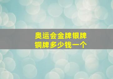 奥运会金牌银牌铜牌多少钱一个