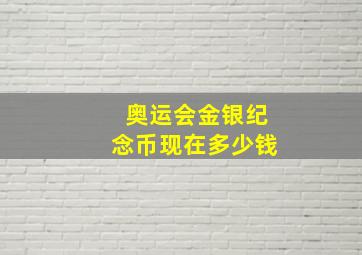 奥运会金银纪念币现在多少钱