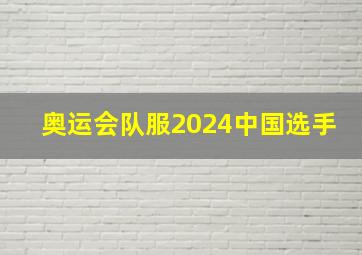 奥运会队服2024中国选手