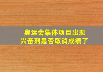 奥运会集体项目出现兴奋剂是否取消成绩了