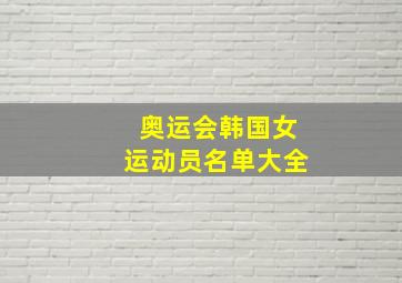 奥运会韩国女运动员名单大全