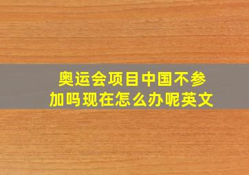 奥运会项目中国不参加吗现在怎么办呢英文