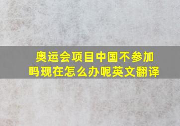 奥运会项目中国不参加吗现在怎么办呢英文翻译