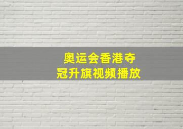 奥运会香港夺冠升旗视频播放