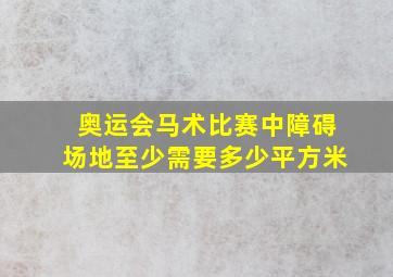 奥运会马术比赛中障碍场地至少需要多少平方米