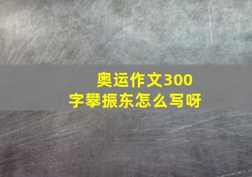 奥运作文300字攀振东怎么写呀