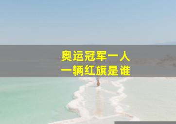 奥运冠军一人一辆红旗是谁