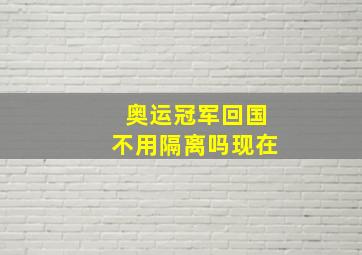 奥运冠军回国不用隔离吗现在