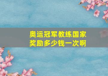 奥运冠军教练国家奖励多少钱一次啊