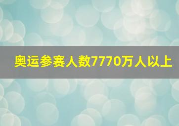 奥运参赛人数7770万人以上