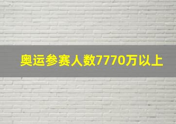 奥运参赛人数7770万以上