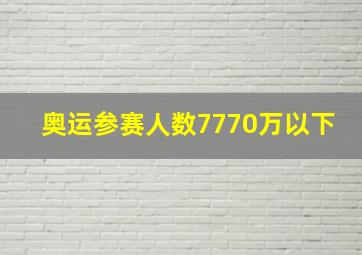 奥运参赛人数7770万以下