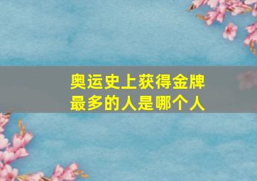 奥运史上获得金牌最多的人是哪个人