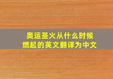 奥运圣火从什么时候燃起的英文翻译为中文